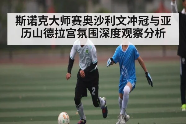 斯诺克大师赛奥沙利文冲冠与亚历山德拉宫氛围深度观察分析