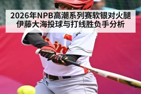 2026年NPB高潮系列赛软银对火腿 伊藤大海投球与打线胜负手分析