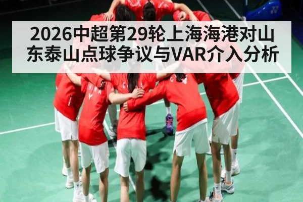 2026中超第29轮上海海港对山东泰山点球争议与VAR介入分析